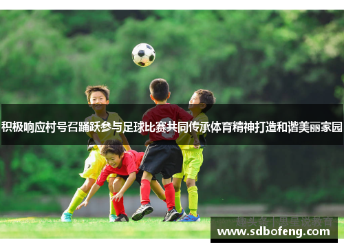 积极响应村号召踊跃参与足球比赛共同传承体育精神打造和谐美丽家园